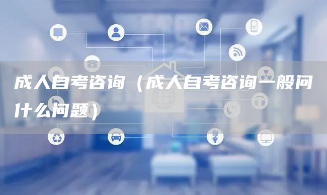 成人自考咨询（成人自考咨询一般问什么问题）(图1)