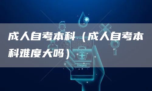 成人自考本科（成人自考本科难度大吗）(图1)