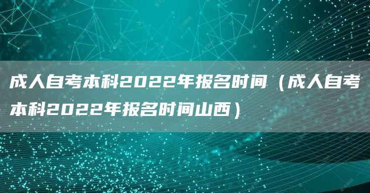 成人自考本科2022年报名时间（成人自考本科2022年报名时间山西）(图1)