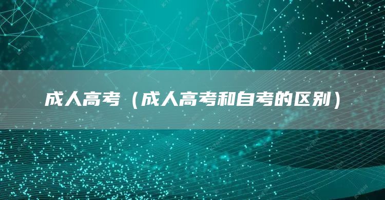 成人高考（成人高考和自考的区别）(图1)