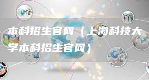 本科招生官网（上海科技大学本科招生官网）