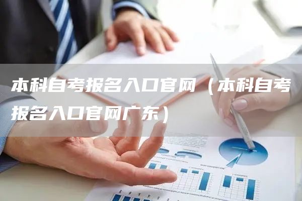 本科自考报名入口官网（本科自考报名入口官网广东）