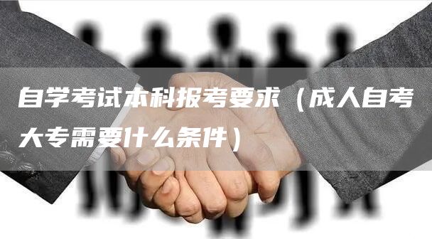 自学考试本科报考要求（成人自考大专需要什么条件）(图1)