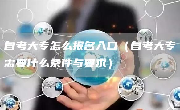 自考大专怎么报名入口（自考大专需要什么条件与要求）
