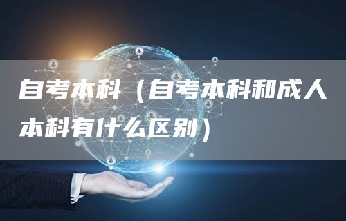 自考本科（自考本科和成人本科有什么区别）(图1)