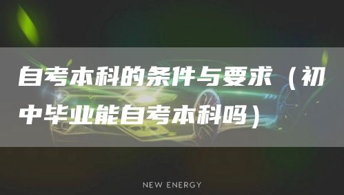 自考本科的条件与要求（初中毕业能自考本科吗）(图1)