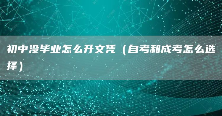初中没毕业怎么升文凭（自考和成考怎么选择）