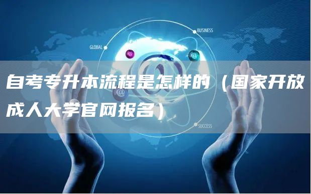 自考专升本流程是怎样的（国家开放成人大学官网报名）(图1)