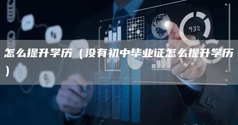 怎么提升学历（没有初中毕业证怎么提升学历）(图1)