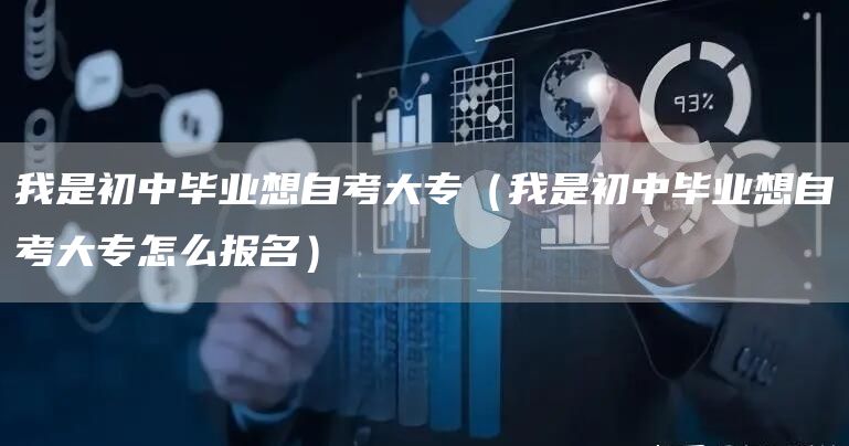 我是初中毕业想自考大专（我是初中毕业想自考大专怎么报名）
