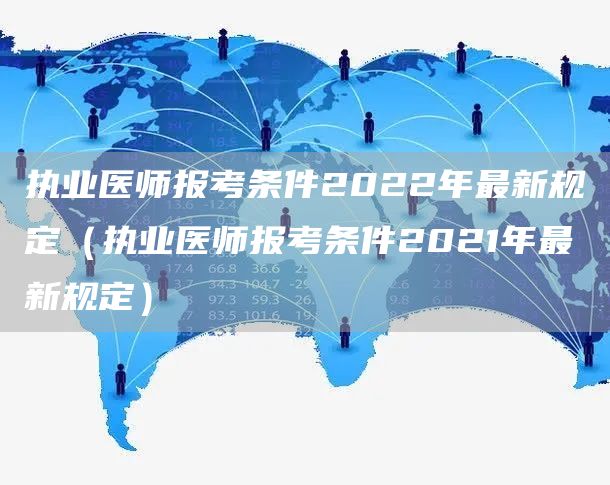 执业医师报考条件2022年最新规定（执业医师报考条件2021年最新规定）
