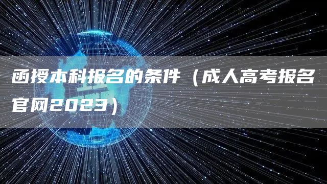 函授本科报名的条件（成人高考报名官网2023）(图1)