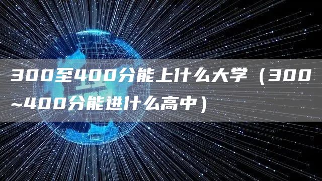 300至400分能上什么大学（300~400分能进什么高中）