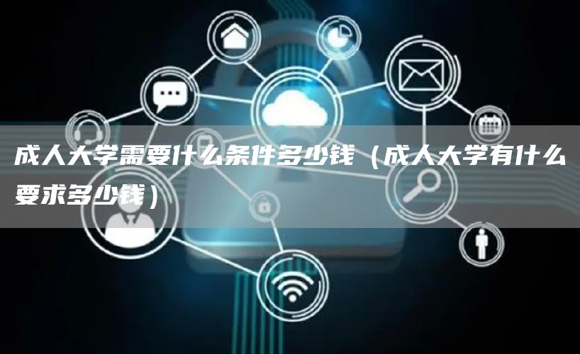 成人大学需要什么条件多少钱（成人大学有什么要求多少钱）