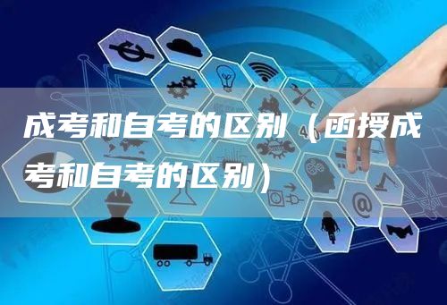 成考和自考的区别（函授成考和自考的区别）