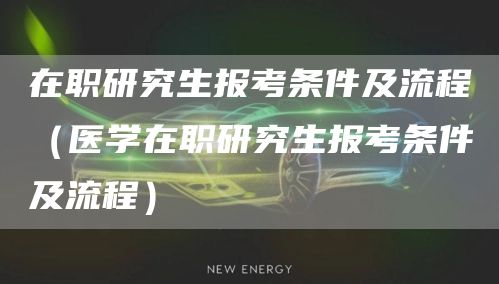 在职研究生报考条件及流程（医学在职研究生报考条件及流程）(图1)