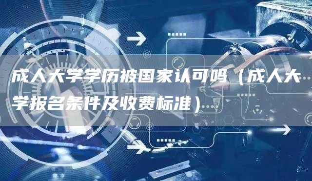 成人大学学历被国家认可吗（成人大学报名条件及收费标准）(图1)