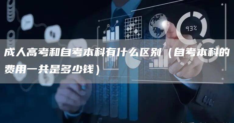 成人高考和自考本科有什么区别（自考本科的费用一共是多少钱）