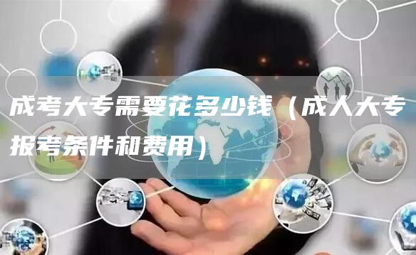 成考大专需要花多少钱（成人大专报考条件和费用）