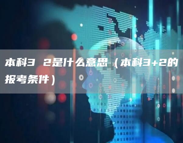 本科3 2是什么意思（本科3+2的报考条件）(图1)