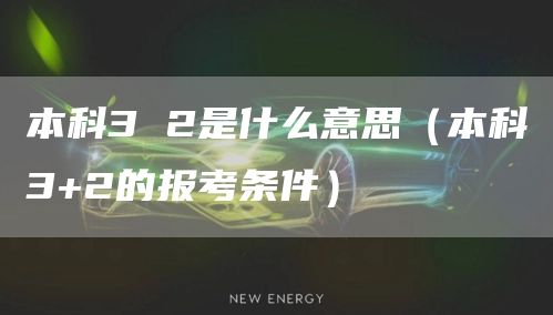 本科3 2是什么意思（本科3+2的报考条件）