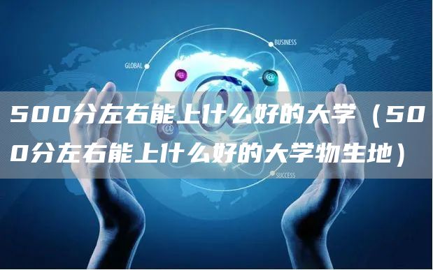 500分左右能上什么好的大学（500分左右能上什么好的大学物生地）
