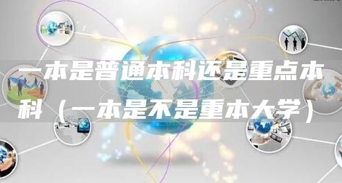 一本是普通本科还是重点本科（一本是不是重本大学）(图1)