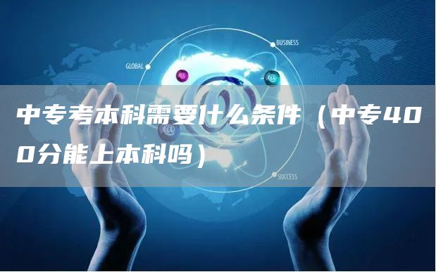 中专考本科需要什么条件（中专400分能上本科吗）(图1)