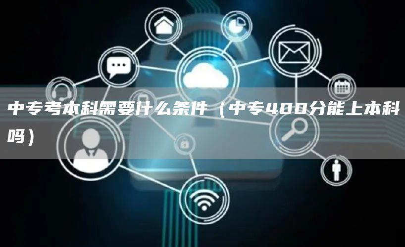 中专考本科需要什么条件（中专400分能上本科吗）