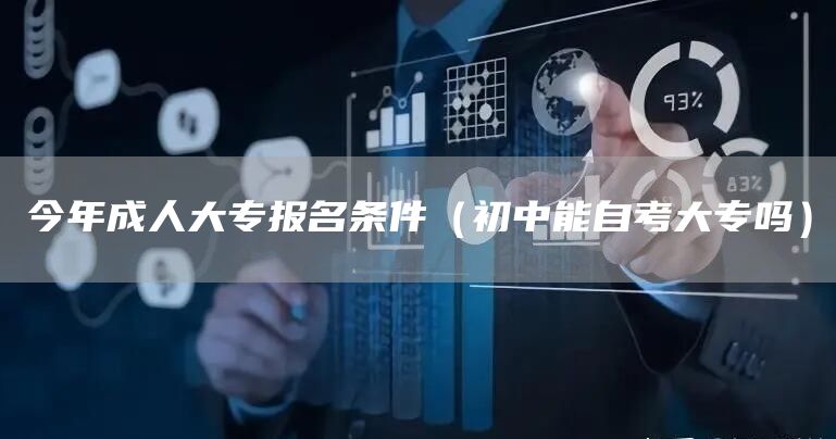 今年成人大专报名条件（初中能自考大专吗）