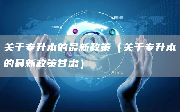 关于专升本的最新政策（关于专升本的最新政策甘肃）