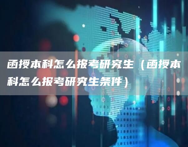 函授本科怎么报考研究生（函授本科怎么报考研究生条件）