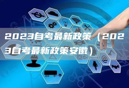 2023自考最新政策（2023自考最新政策安徽）