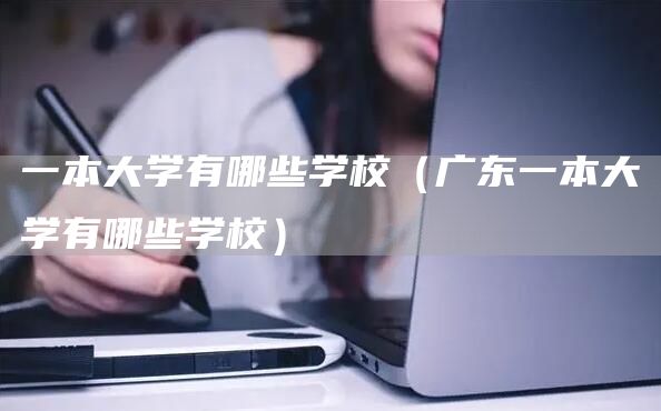 一本大学有哪些学校（广东一本大学有哪些学校）(图1)
