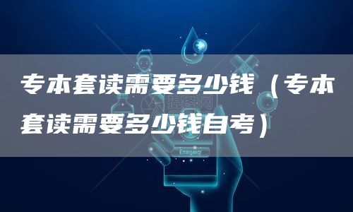 专本套读需要多少钱（专本套读需要多少钱自考）(图1)