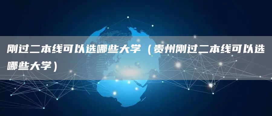 刚过二本线可以选哪些大学（贵州刚过二本线可以选哪些大学）(图1)
