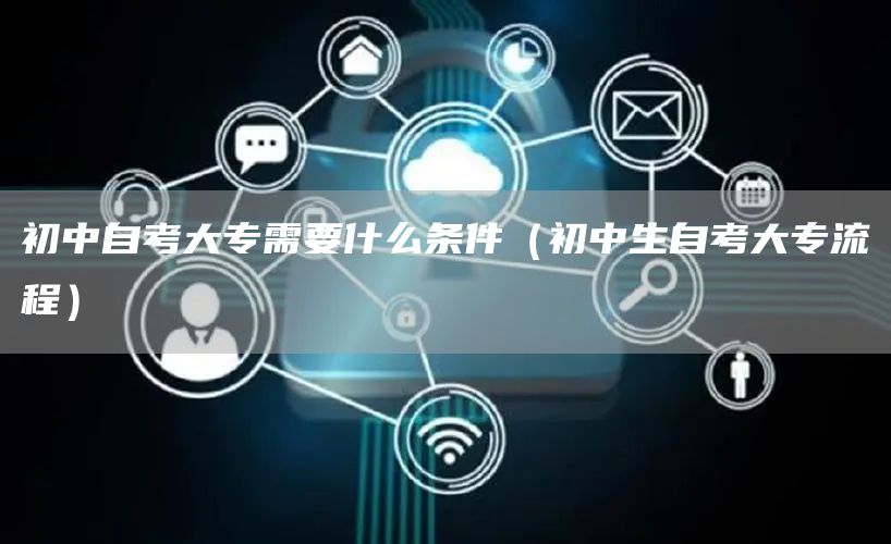 初中自考大专需要什么条件（初中生自考大专流程）