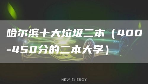 哈尔滨十大垃圾二本（400-450分的二本大学）