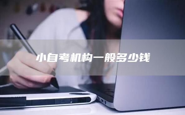 小自考机构一般多少钱