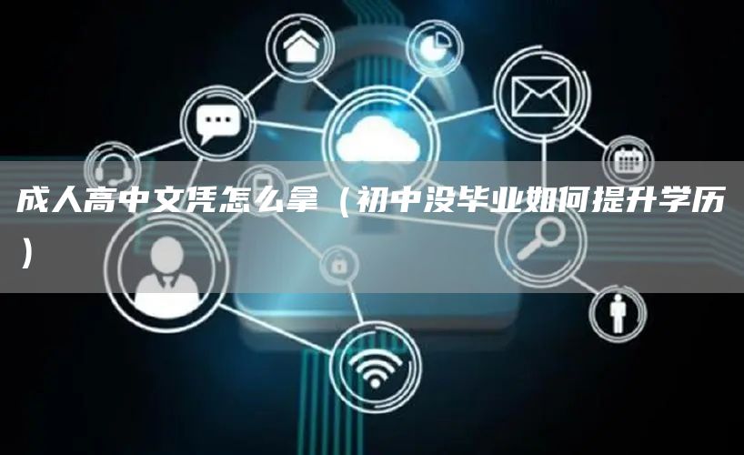 成人高中文凭怎么拿（初中没毕业如何提升学历）(图1)
