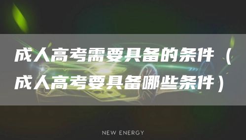 成人高考需要具备的条件（成人高考要具备哪些条件）(图1)