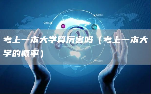 考上一本大学算厉害吗（考上一本大学的概率）