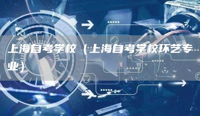 上海自考学校（上海自考学校环艺专业）(图1)