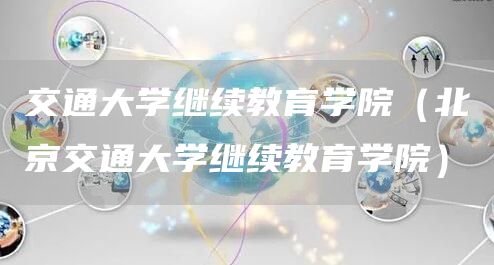 交通大学继续教育学院（北京交通大学继续教育学院）