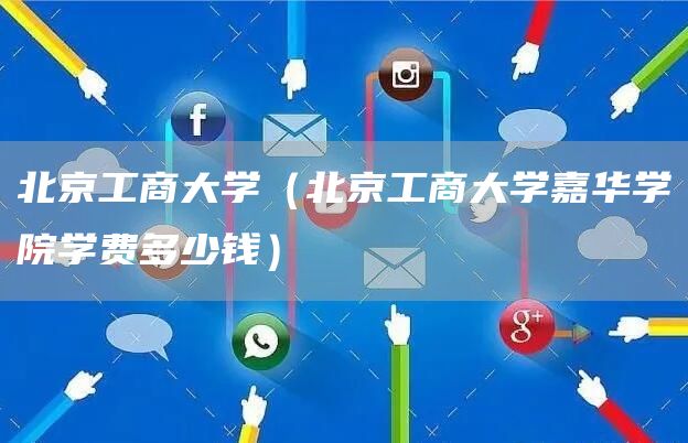 北京工商大学（北京工商大学嘉华学院学费多少钱）