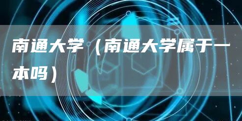 南通大学（南通大学属于一本吗）(图1)