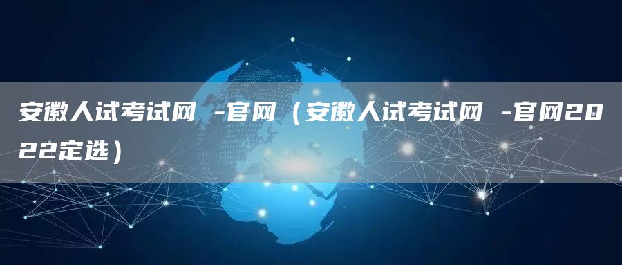 安徽人试考试网 -官网（安徽人试考试网 -官网2022定选）