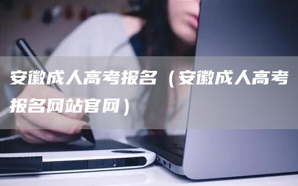 安徽成人高考报名（安徽成人高考报名网站官网）