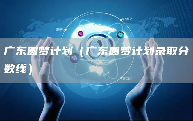 广东圆梦计划（广东圆梦计划录取分数线）