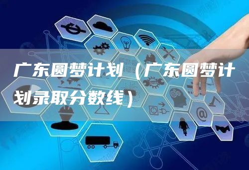 广东圆梦计划（广东圆梦计划录取分数线）(图1)